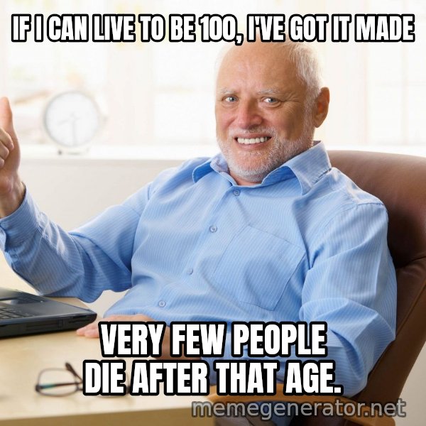 Harold's Thumbs Up meme: IF I CAN LIVE TO BE 100, I'VE GOT IT MADE / VERY FEW PEOPLE DIE AFTER THAT AGE.