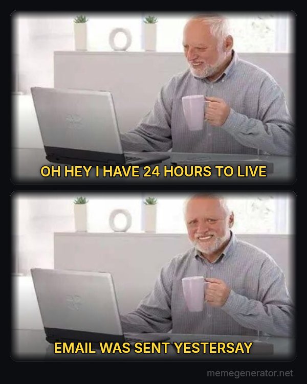 Hide the Pain Harold (two panels) meme: OH HEY I HAVE 24 HOURS TO LIVE / EMAIL WAS SENT YESTERSAY