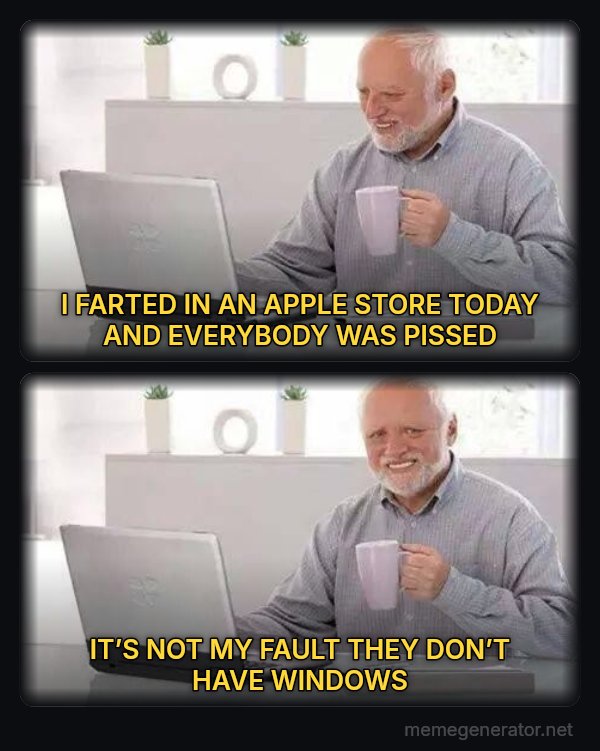 Hide the Pain Harold (two panels) meme: I FARTED IN AN APPLE STORE TODAY AND EVERYBODY WAS PISSED / IT’S NOT MY FAULT THEY DON’T HAVE WINDOWS