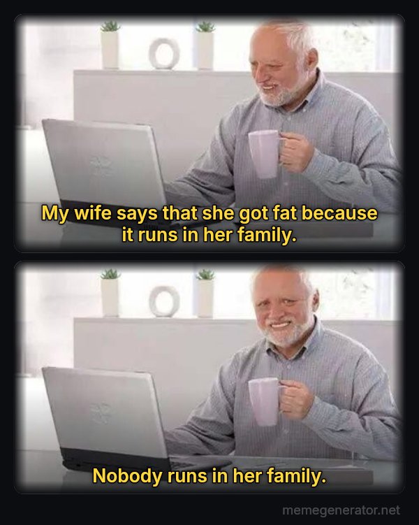 Hide the Pain Harold (two panels) meme: My wife says that she got fat because it runs in her family. / Nobody runs in her family.