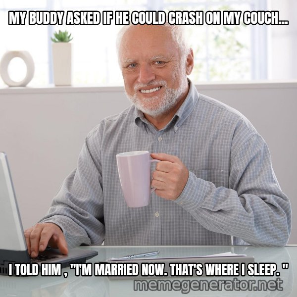 Hide the Pain Harold meme: MY BUDDY ASKED IF HE COULD CRASH ON MY COUCH... / I TOLD HIM , "I'M MARRIED NOW. THAT'S WHERE I SLEEP. "