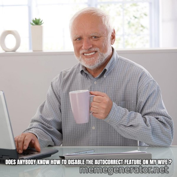 Hide the Pain Harold meme: DOES ANYBODY KNOW HOW TO DISABLE THE AUTOCORRECT FEATURE ON MY WIFE ?