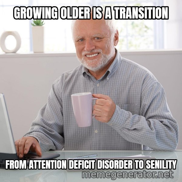 Hide the Pain Harold meme: GROWING OLDER IS A TRANSITION / FROM ATTENTION DEFICIT DISORDER TO SENILITY
