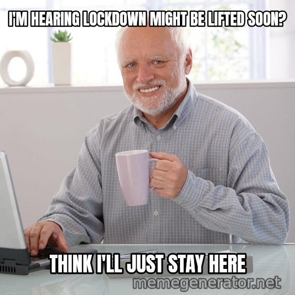 Hide the Pain Harold meme: I'M HEARING LOCKDOWN MIGHT BE LIFTED SOON? / THINK I'LL JUST STAY HERE