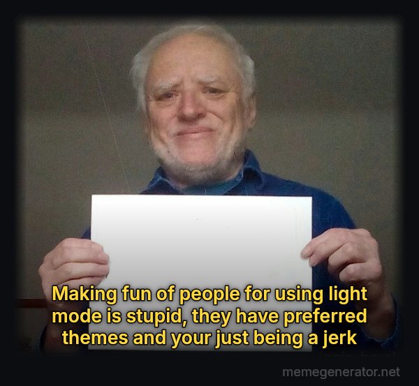 Harold Holding a Sign meme: Making fun of people for using light mode is stupid, they have preferred themes and your just being a jerk