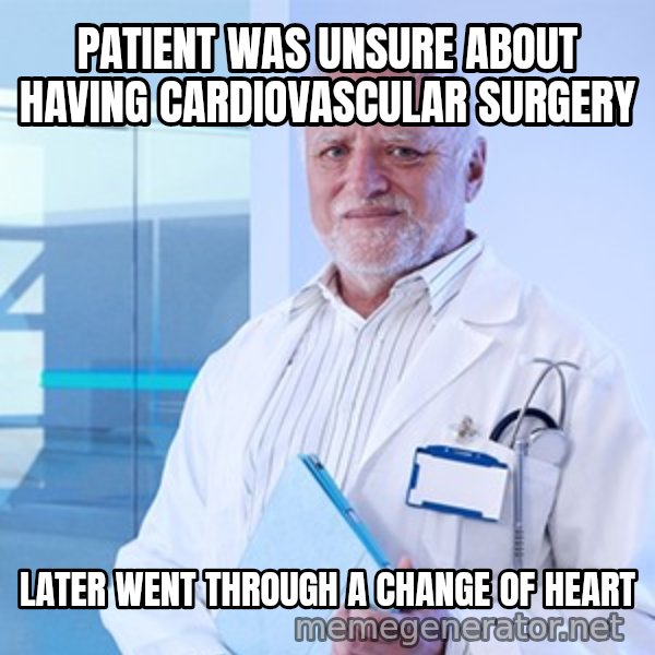 Doctor Harold meme: PATIENT WAS UNSURE ABOUT HAVING CARDIOVASCULAR SURGERY / LATER WENT THROUGH A CHANGE OF HEART