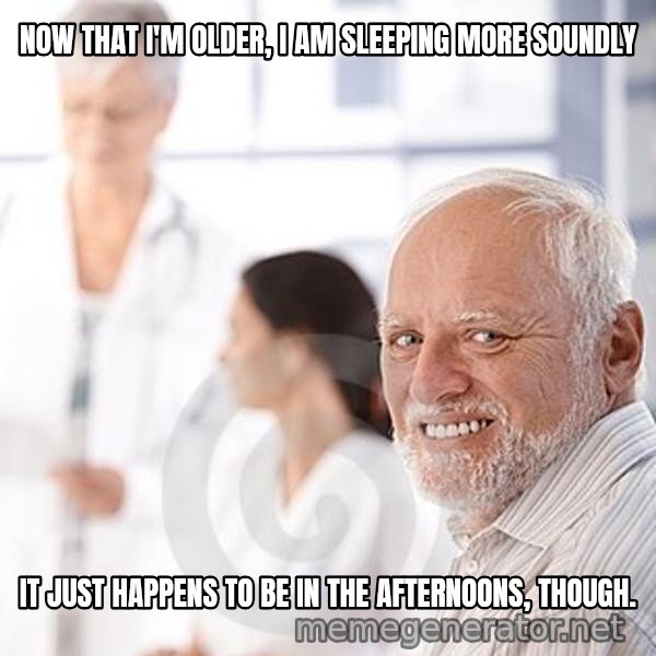 Harold at the Doctor's meme: NOW THAT I'M OLDER, I AM SLEEPING MORE SOUNDLY / IT JUST HAPPENS TO BE IN THE AFTERNOONS, THOUGH.