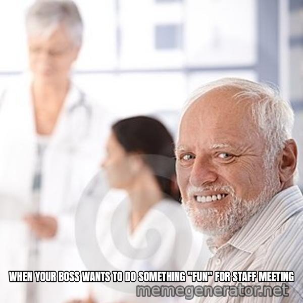 Harold at the Doctor's meme: WHEN YOUR BOSS WANTS TO DO SOMETHING "FUN" FOR STAFF MEETING