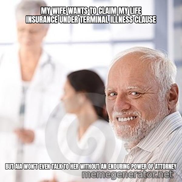 Harold at the Doctor's meme: MY WIFE WANTS TO CLAIM MY LIFE INSURANCE UNDER TERMINAL ILLNESS CLAUSE / BUT AIA WON’T EVEN TALK TO HER WITHOUT AN ENDURING POWER OF ATTORNEY