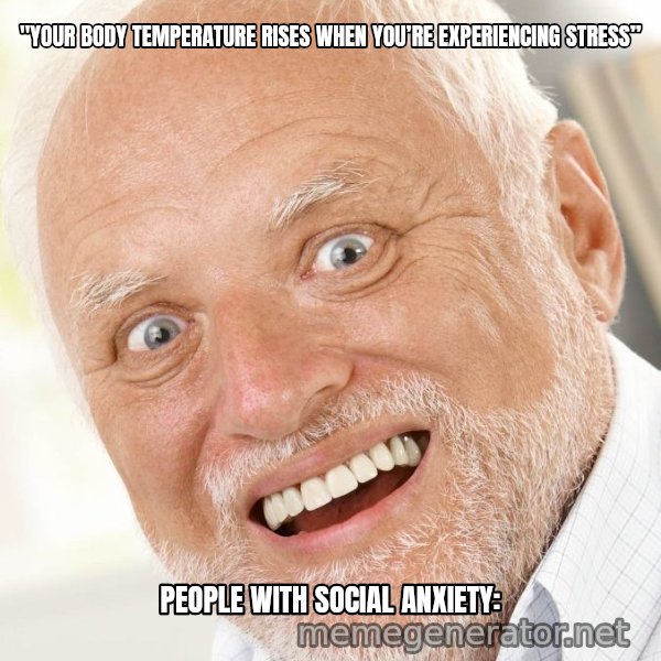 Excited Harold meme: "YOUR BODY TEMPERATURE RISES WHEN YOU’RE EXPERIENCING STRESS” / PEOPLE WITH SOCIAL ANXIETY: