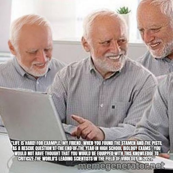 Harold's Group Project meme: “LIFE IS HARD! FOR EXAMPLE, MY FRIEND, WHEN YOU FOUND THE STAMEN AND THE PISTIL AS A RESCUE QUESTION AT THE END OF THE YEAR IN HIGH SCHOOL BIOLOGY EXAMS , YOU WOULD NOT HAVE THOUGHT THAT YOU WOULD BE EQUIPPED WITH THIS KNOWLEDGE TO CRITICIZE THE WORLD'S LEADING SCIENTISTS IN THE FIELD OF VIROLOGY IN 2021.”