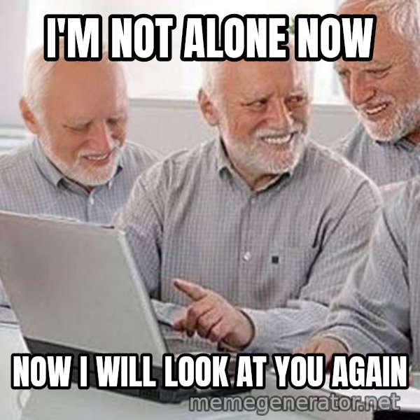 Harold's Group Project meme: I'M NOT ALONE NOW / NOW I WILL LOOK AT YOU AGAIN