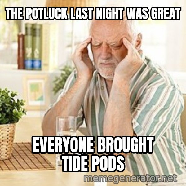 Harold's Headache meme: THE  POTLUCK  LAST NIGHT WAS GREAT / EVERYONE  BROUGHT  TIDE PODS