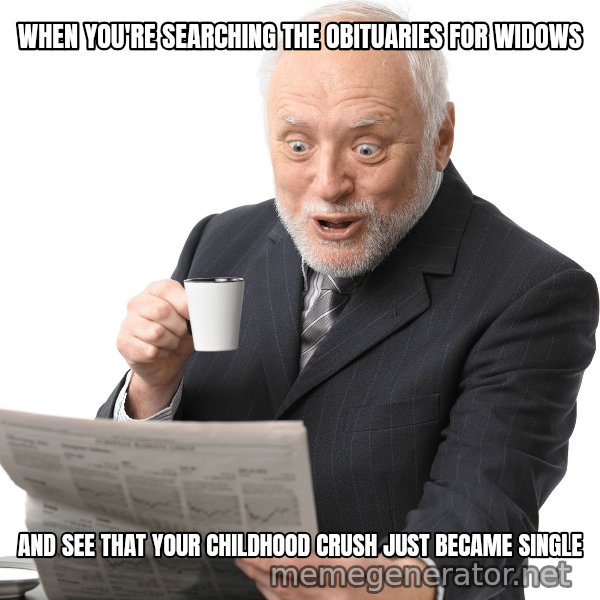 Harold Reading the Newspaper meme: When You're Searching The Obituaries For Widows / And See That Your Childhood Crush Just Became Single