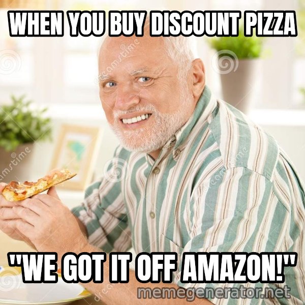 Harold Eats Pizza meme: WHEN YOU BUY DISCOUNT PIZZA / "We got it off amazon!"
