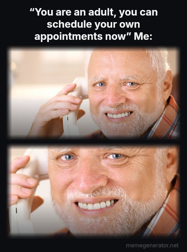 Harold on the Phone meme: “You are an adult, you can schedule your own appointments now”
Me: