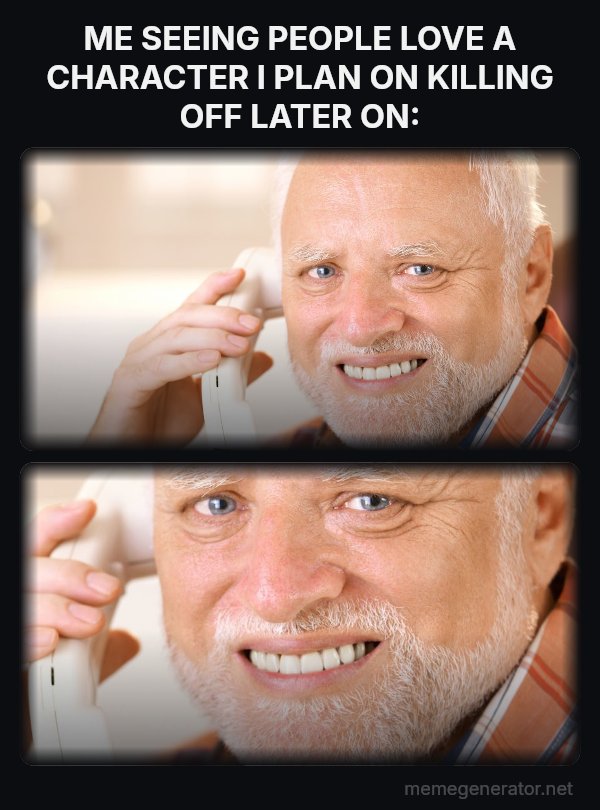 Harold on the Phone meme: ME SEEING PEOPLE LOVE A CHARACTER I PLAN ON KILLING OFF LATER ON: