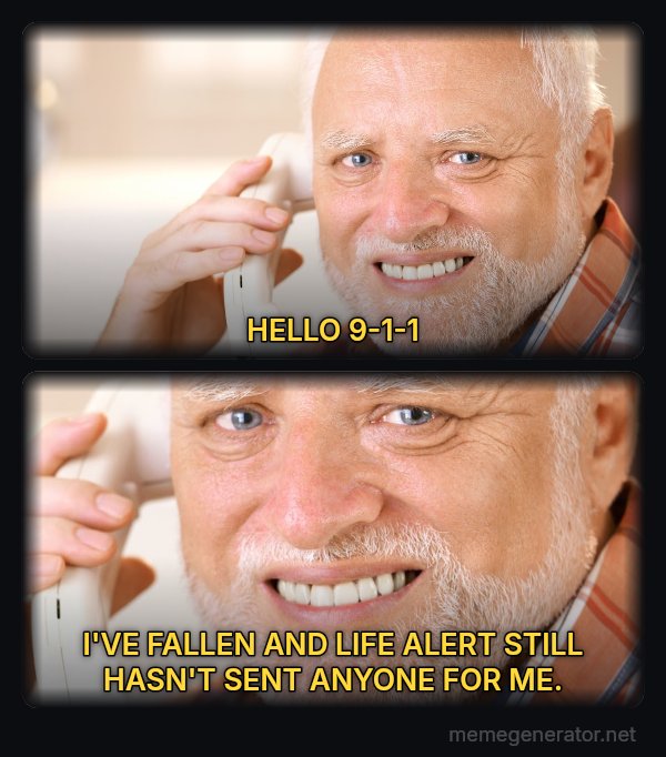 Harold on the Phone meme: HELLO 9-1-1 / I'VE FALLEN AND LIFE ALERT STILL HASN'T SENT ANYONE FOR ME.