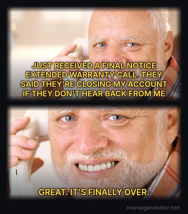 Harold on the Phone meme: JUST RECEIVED A FINAL NOTICE EXTENDED WARRANTY CALL. THEY SAID THEY'RE CLOSING MY ACCOUNT IF THEY DON'T HEAR BACK FROM ME / GREAT. IT'S FINALLY OVER.