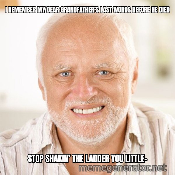 Harold Smiling meme: I REMEMBER MY DEAR GRANDFATHER’S LAST WORDS BEFORE HE DIED / STOP SHAKIN’ THE LADDER YOU LITTLE-