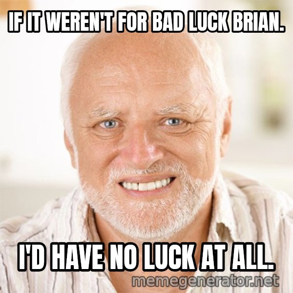 Harold Smiling meme: IF IT WEREN'T FOR BAD LUCK BRIAN. / I'D HAVE NO LUCK AT ALL.