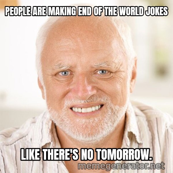 Harold Smiling meme: PEOPLE ARE MAKING END OF THE WORLD JOKES / LIKE THERE'S NO TOMORROW.