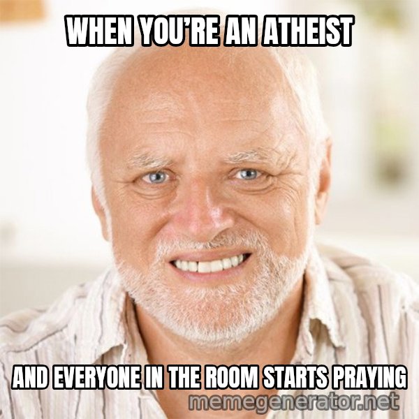 Harold Smiling meme: WHEN YOU’RE AN ATHEIST / AND EVERYONE IN THE ROOM STARTS PRAYING