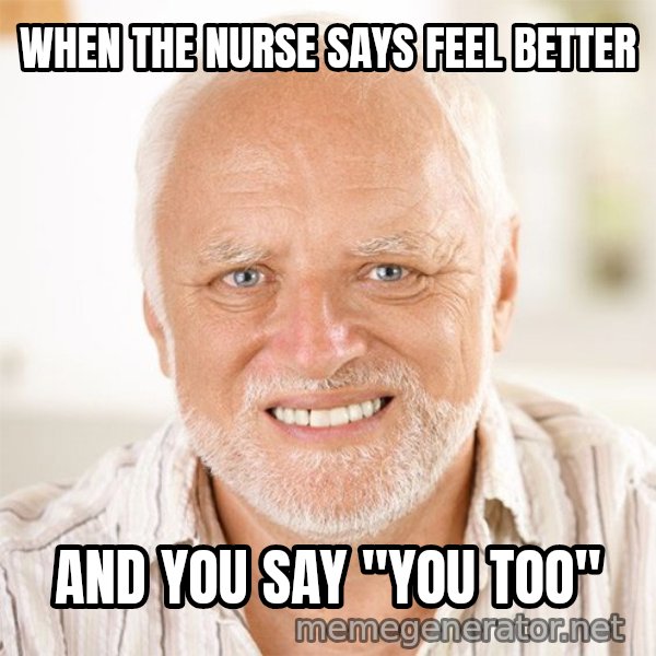 Harold Smiling meme: WHEN THE NURSE SAYS FEEL BETTER / AND YOU SAY "YOU TOO"