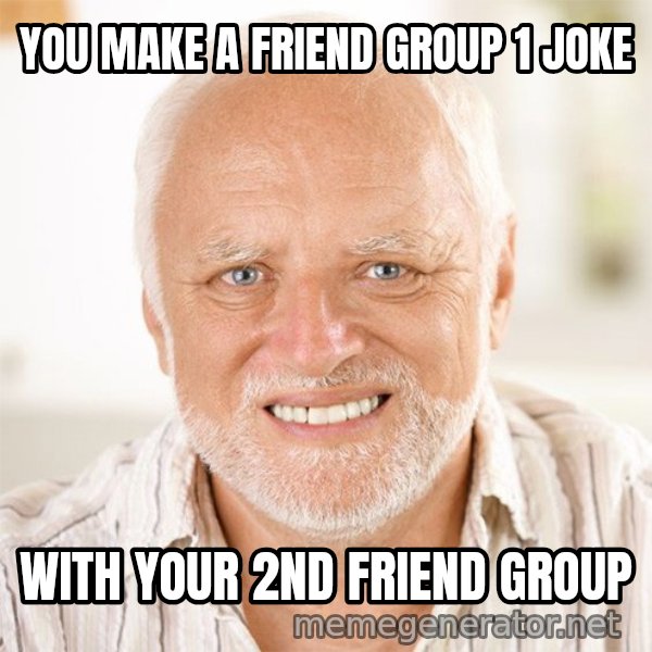 Harold Smiling meme: YOU MAKE A FRIEND GROUP 1 JOKE / WITH YOUR 2ND FRIEND GROUP