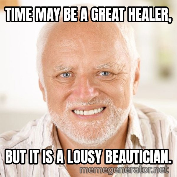 Harold Smiling meme: TIME MAY BE A GREAT HEALER, / BUT IT IS A LOUSY BEAUTICIAN.