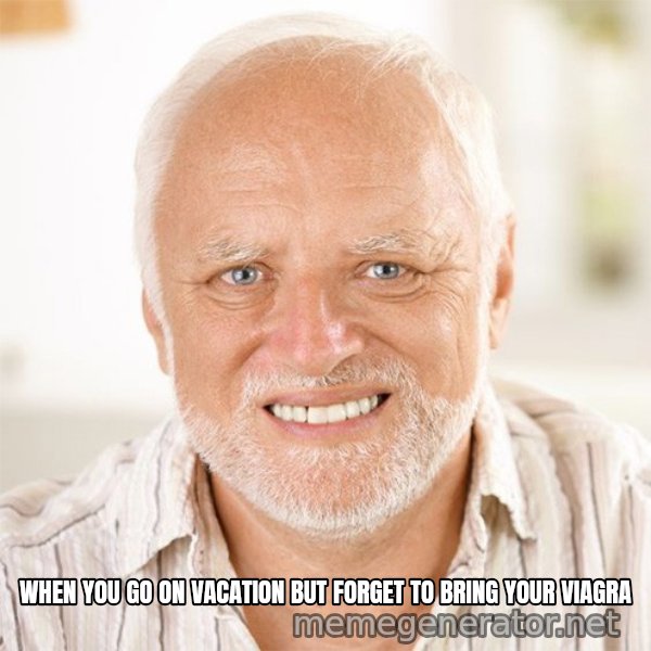 Harold Smiling meme: WHEN YOU GO ON VACATION BUT FORGET TO BRING YOUR VIAGRA