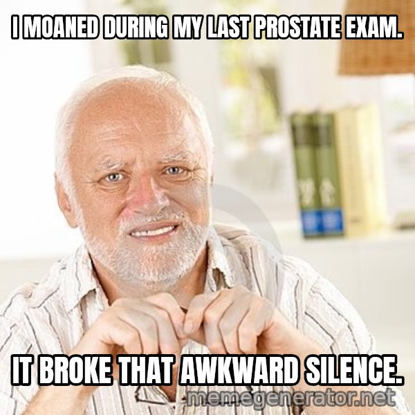 Unsure Harold meme: I MOANED DURING MY LAST PROSTATE EXAM. / IT BROKE THAT AWKWARD SILENCE.