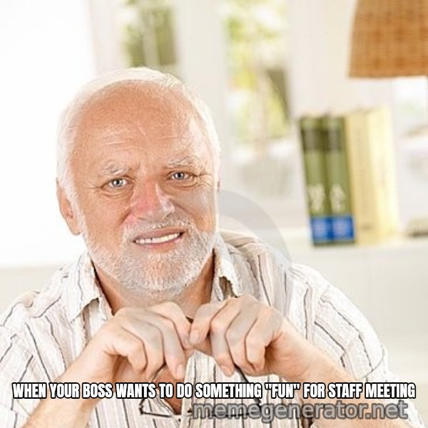 Unsure Harold meme: WHEN YOUR BOSS WANTS TO DO SOMETHING "FUN" FOR STAFF MEETING