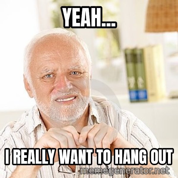 Unsure Harold meme: YEAH... / I REALLY WANT TO HANG OUT
