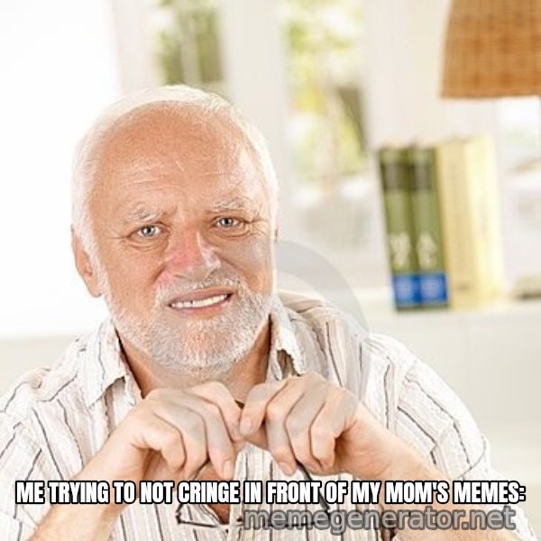 Unsure Harold meme: ME TRYING TO NOT CRINGE IN FRONT OF MY MOM'S MEMES: