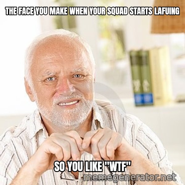 Unsure Harold meme: THE FACE YOU MAKE WHEN YOUR SQUAD STARTS LAFUING / SO YOU LIKE "WTF"