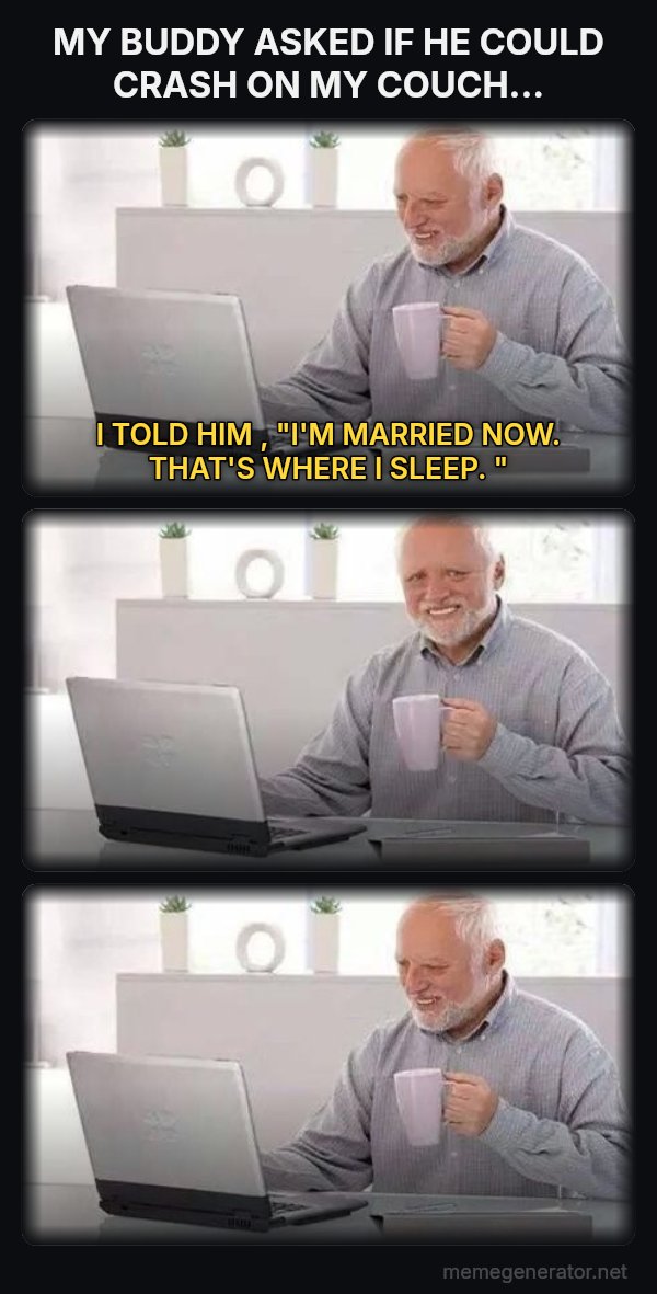Harold Three Panels meme: MY BUDDY ASKED IF HE COULD CRASH ON MY COUCH... / I TOLD HIM , "I'M MARRIED NOW. THAT'S WHERE I SLEEP. "