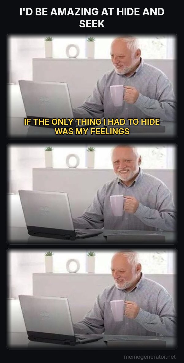 Harold Three Panels meme: I'D BE AMAZING AT HIDE AND SEEK / IF THE ONLY THING I HAD TO HIDE WAS MY FEELINGS