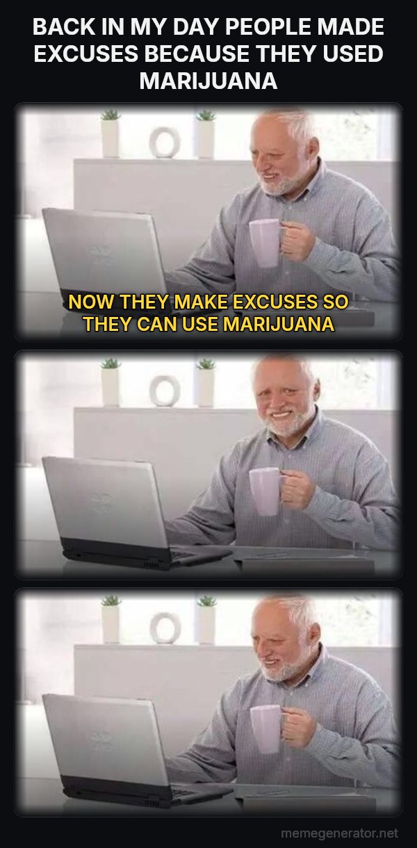 Harold Three Panels meme: BACK IN MY DAY PEOPLE MADE EXCUSES BECAUSE THEY USED MARIJUANA / NOW THEY MAKE EXCUSES SO THEY CAN USE MARIJUANA