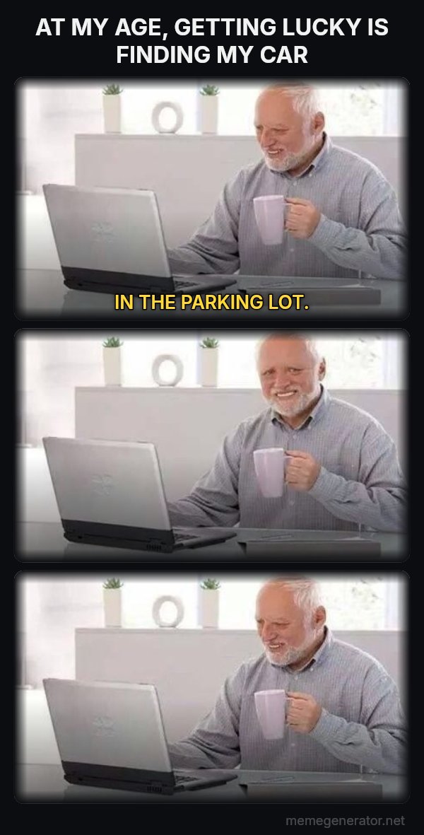 Harold Three Panels meme: AT MY AGE, GETTING LUCKY IS FINDING MY CAR / IN THE PARKING LOT.