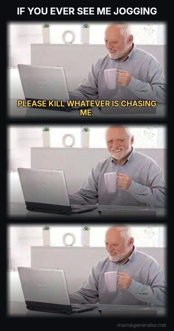 Harold Three Panels meme: IF YOU EVER SEE ME JOGGING / PLEASE KILL WHATEVER IS CHASING ME.