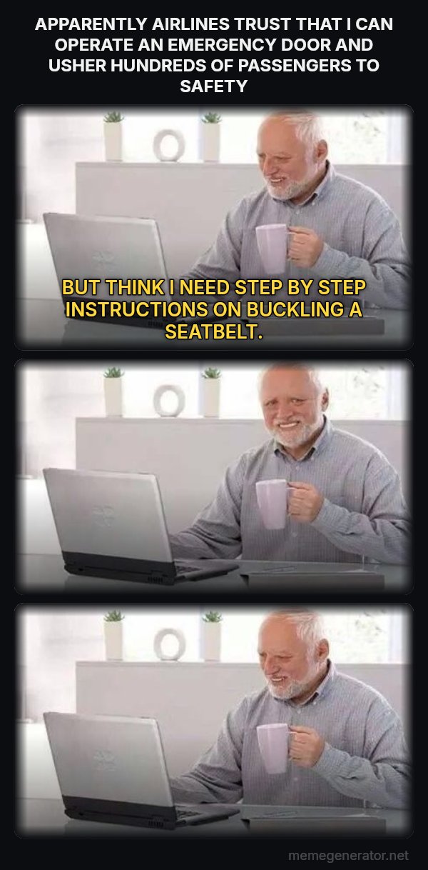 Harold Three Panels meme: APPARENTLY AIRLINES TRUST THAT I CAN OPERATE AN EMERGENCY DOOR AND USHER HUNDREDS OF PASSENGERS TO SAFETY / BUT THINK I NEED STEP BY STEP INSTRUCTIONS ON BUCKLING A SEATBELT.