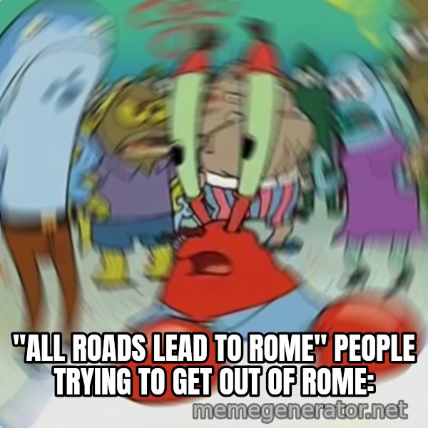 Confused Mr. Krabs meme: "all roads lead to Rome"
people trying to get out of Rome: