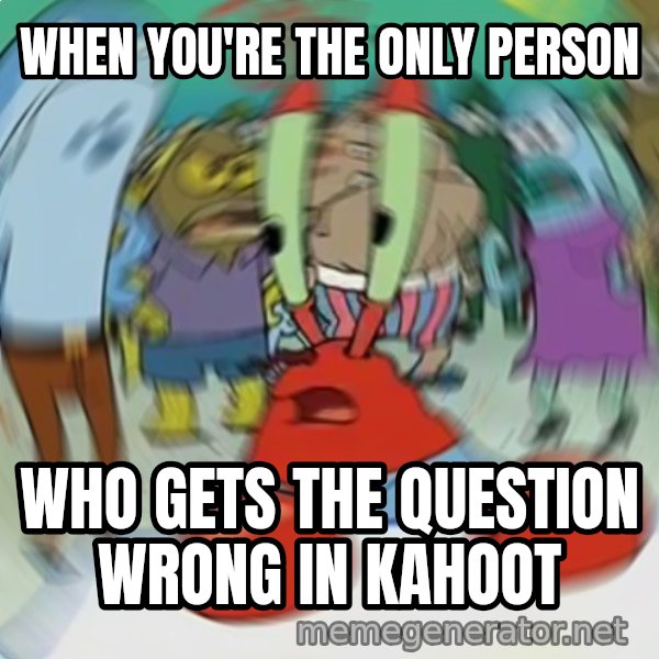 Confused Mr. Krabs meme: WHEN YOU'RE THE ONLY PERSON / WHO GETS THE QUESTION WRONG IN KAHOOT