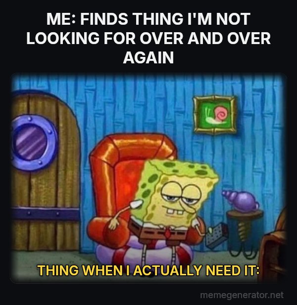Ight Imma Head Out meme: ME: FINDS THING I'M NOT LOOKING FOR OVER AND OVER AGAIN / THING WHEN I ACTUALLY NEED IT:
