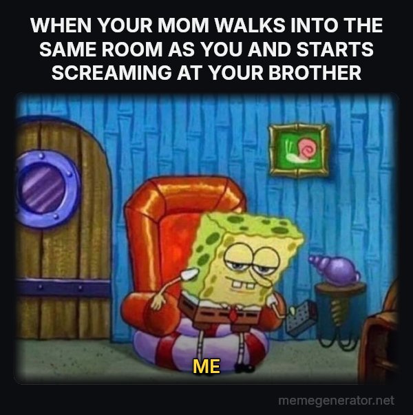 Ight Imma Head Out meme: WHEN YOUR MOM WALKS INTO THE SAME ROOM AS YOU AND STARTS SCREAMING AT YOUR BROTHER / ME