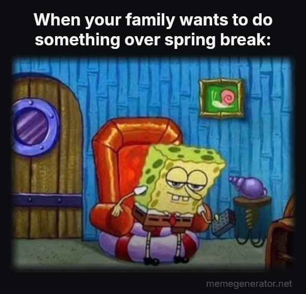 Ight Imma Head Out meme: When your family wants to do something over spring break: