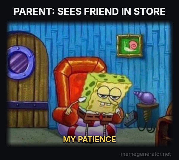 Ight Imma Head Out meme: PARENT: SEES FRIEND IN STORE / MY PATIENCE