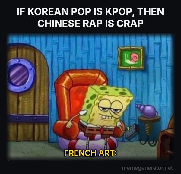 Ight Imma Head Out meme: IF KOREAN POP IS KPOP, THEN CHINESE RAP IS CRAP / FRENCH ART:
