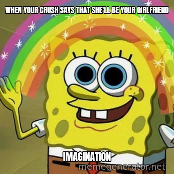 Imagination SpongeBob meme: WHEN YOUR CRUSH SAYS THAT SHE'LL BE YOUR GIRLFRIEND / IMAGINATION